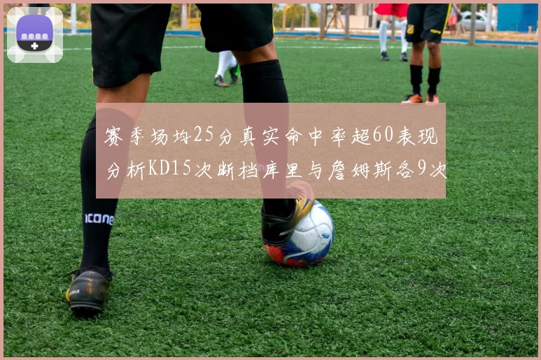 赛季场均25分真实命中率超60表现分析KD15次断档库里与詹姆斯各9次