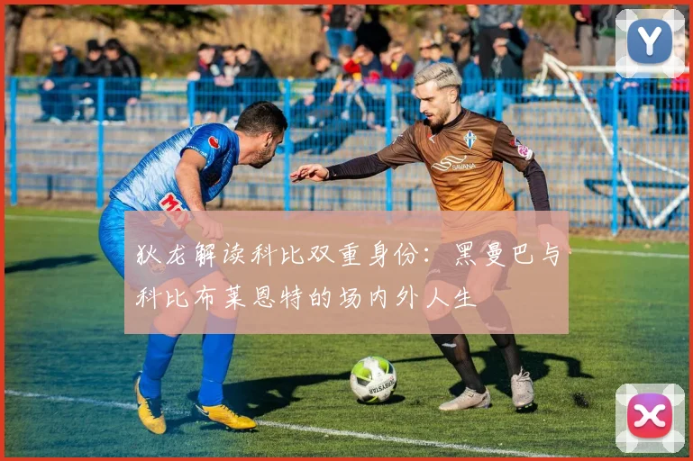 狄龙解读科比双重身份：黑曼巴与科比布莱恩特的场内外人生