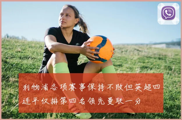 利物浦各项赛事保持不败但英超四连平仅排第四名领先曼联一分