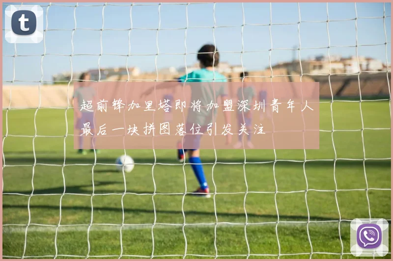 超前锋加里塔即将加盟深圳青年人最后一块拼图落位引发关注