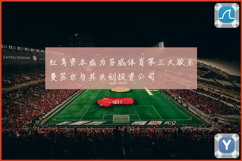 红鸟资本成为芬威体育第三大股东曼苏尔与其共创投资公司