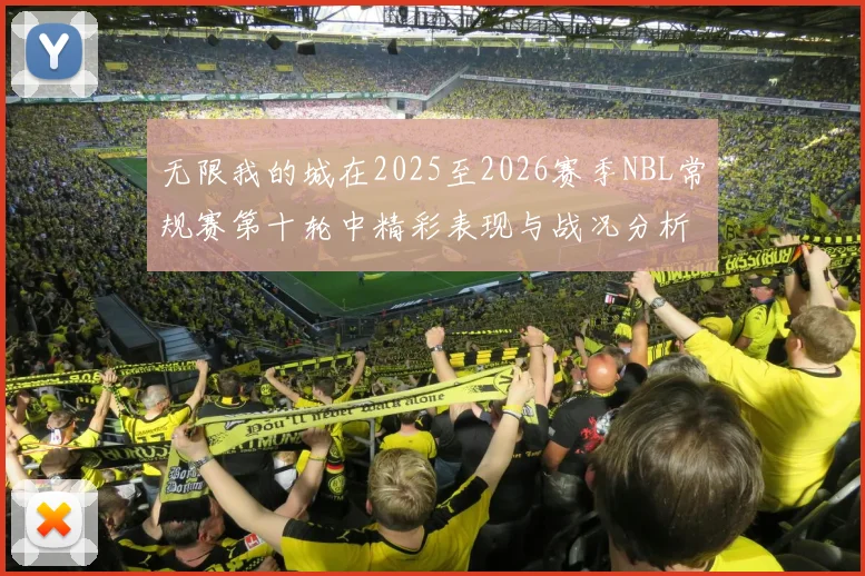 无限我的城在2025至2026赛季NBL常规赛第十轮中精彩表现与战况分析