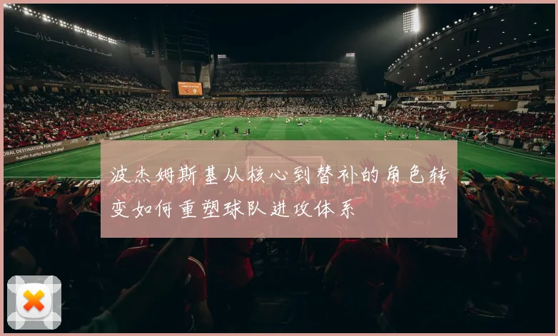 波杰姆斯基从核心到替补的角色转变如何重塑球队进攻体系