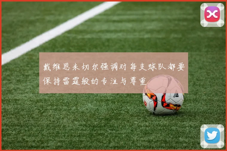 戴维恩米切尔强调对每支球队都要保持雷霆般的专注与尊重