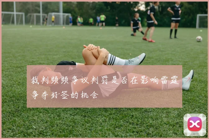 裁判频频争议判罚是否在影响雷霆争夺好签的机会