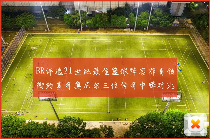 BR评选21世纪最佳篮球阵容邓肯领衔约基奇奥尼尔三位传奇中锋对比分析