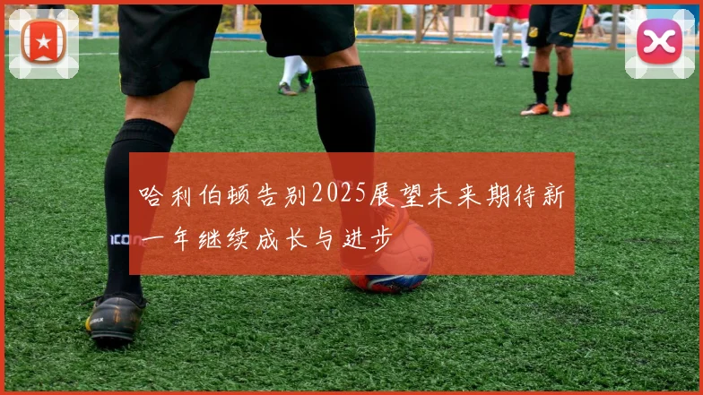 哈利伯顿告别2025展望未来期待新一年继续成长与进步