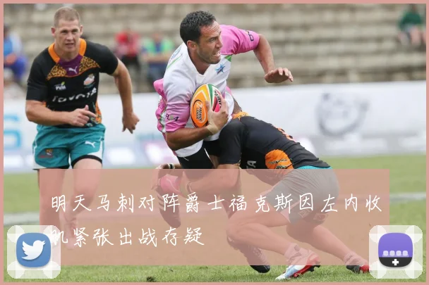 明天马刺对阵爵士福克斯因左内收肌紧张出战存疑