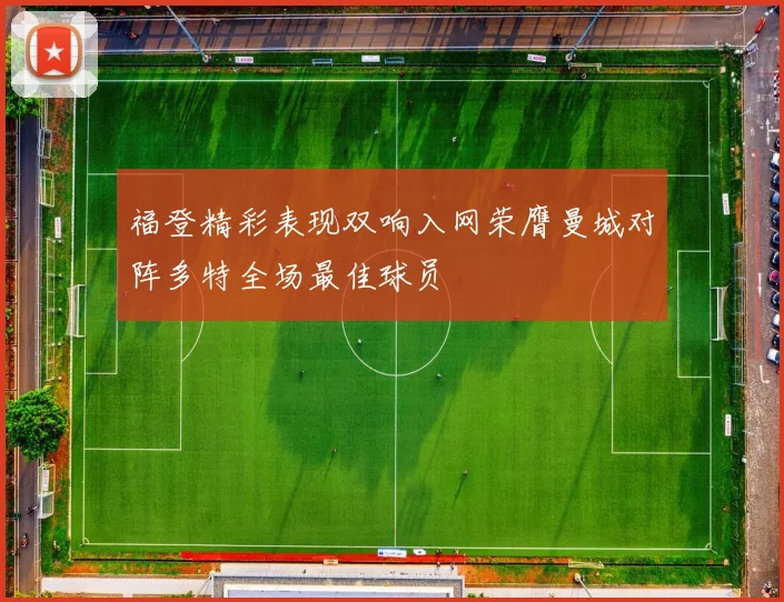 福登精彩表现双响入网荣膺曼城对阵多特全场最佳球员