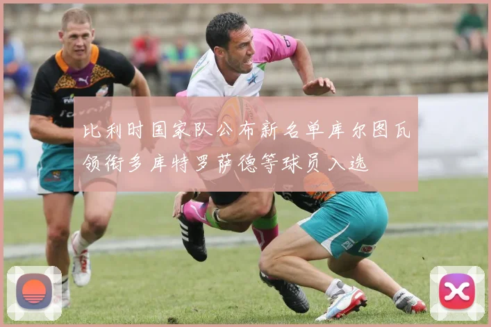 比利时国家队公布新名单库尔图瓦领衔多库特罗萨德等球员入选